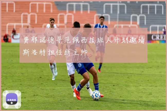 费耶诺德寻范佩西接班人计划邀请斯洛特担任新主帅