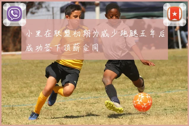 小里在联盟初期为威少跑腿五年后成功签下顶薪合同