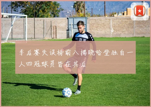 季后赛失误榜前八揭晓哈登独自一人四冠球员皆在其后