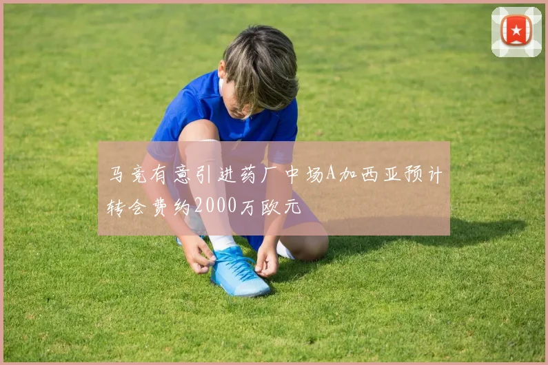 马竞有意引进药厂中场A加西亚预计转会费约2000万欧元