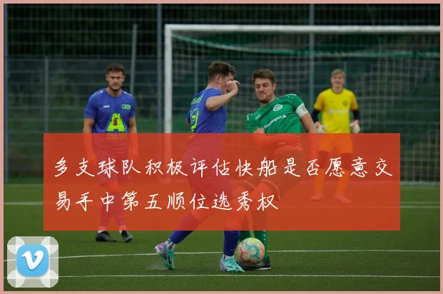 多支球队积极评估快船是否愿意交易手中第五顺位选秀权